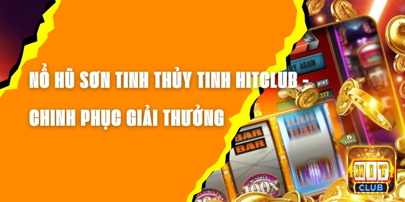 Nổ Hũ Sơn Tinh Thủy Tinh Hitclub - Chinh Phục Giải Thưởng