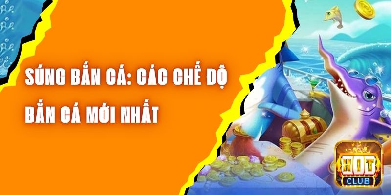 Súng Bắn Cá Hitclub: Cập Nhật Các Chế Độ Bắn Cá Mới Nhất